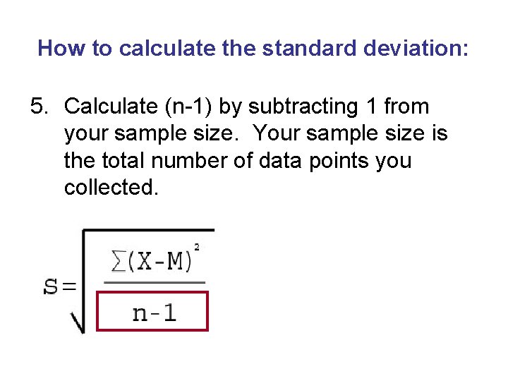How to calculate the standard deviation: 5. Calculate (n-1) by subtracting 1 from your
