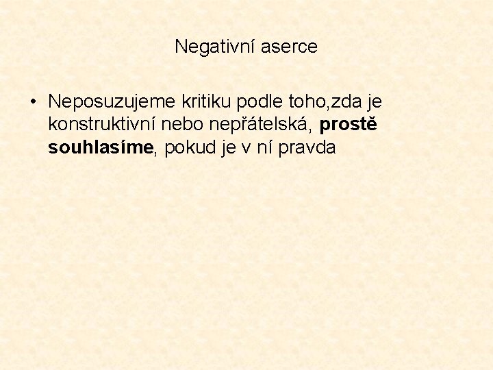 Negativní aserce • Neposuzujeme kritiku podle toho, zda je konstruktivní nebo nepřátelská, prostě souhlasíme,