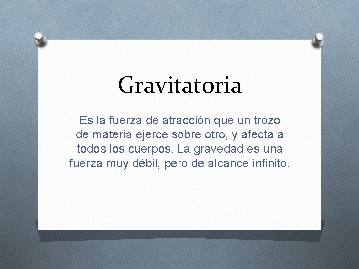 Gravitatoria Es la fuerza de atracción que un trozo de materia ejerce sobre otro,