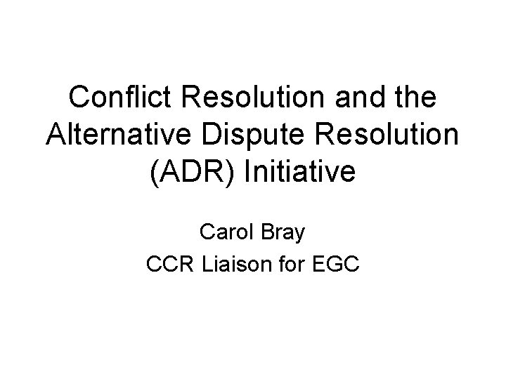 Conflict Resolution and the Alternative Dispute Resolution (ADR) Initiative Carol Bray CCR Liaison for
