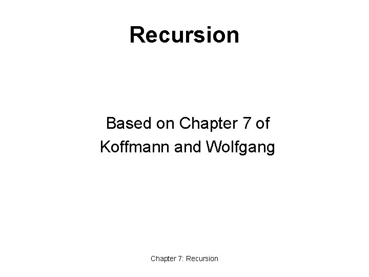 Recursion Based on Chapter 7 of Koffmann and Wolfgang Chapter 7: Recursion 