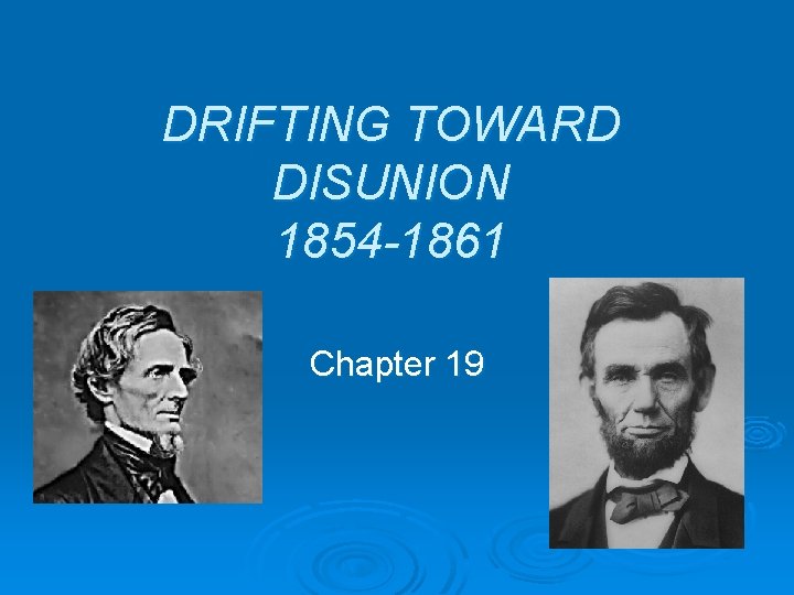 DRIFTING TOWARD DISUNION 1854 -1861 Chapter 19 