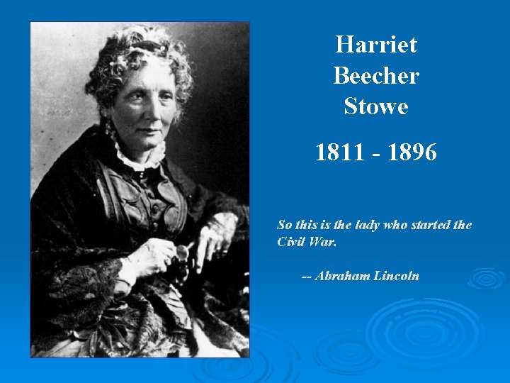 Harriet Beecher Stowe 1811 - 1896 So this is the lady who started the