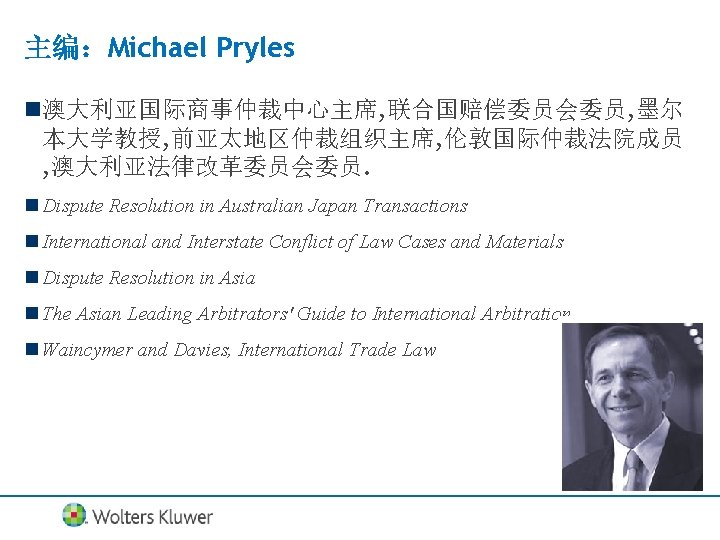 主编：Michael Pryles n澳大利亚国际商事仲裁中心主席, 联合国赔偿委员会委员, 墨尔 本大学教授, 前亚太地区仲裁组织主席, 伦敦国际仲裁法院成员 , 澳大利亚法律改革委员会委员. n Dispute Resolution in