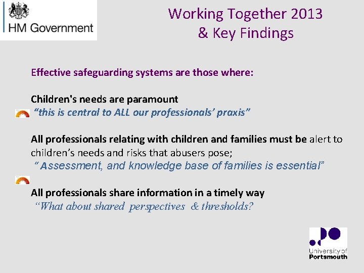 Working Together 2013 & Key Findings Effective safeguarding systems are those where: Children's needs