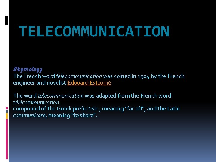 TELECOMMUNICATION Etymology The French word télécommunication was coined in 1904 by the French engineer