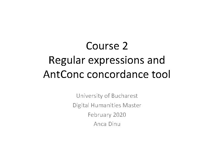 Course 2 Regular expressions and Ant. Conc concordance tool University of Bucharest Digital Humanities