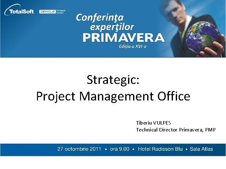 Strategic: Project Management Office Tiberiu VULPES Technical Director Primavera, PMP 