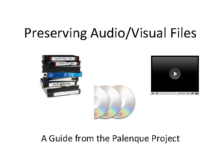Preserving Audio/Visual Files A Guide from the Palenque Project Preserving Audio/Visual Files A Guide from the Palenque Project