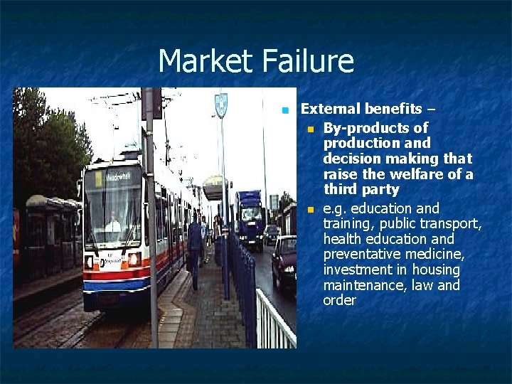 Market Failure n External benefits – n By-products of production and decision making that