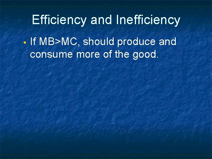 Efficiency and Inefficiency § If MB>MC, should produce and consume more of the good.