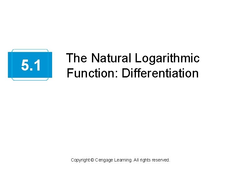 5. 1 The Natural Logarithmic Function: Differentiation Copyright © Cengage Learning. All rights reserved.