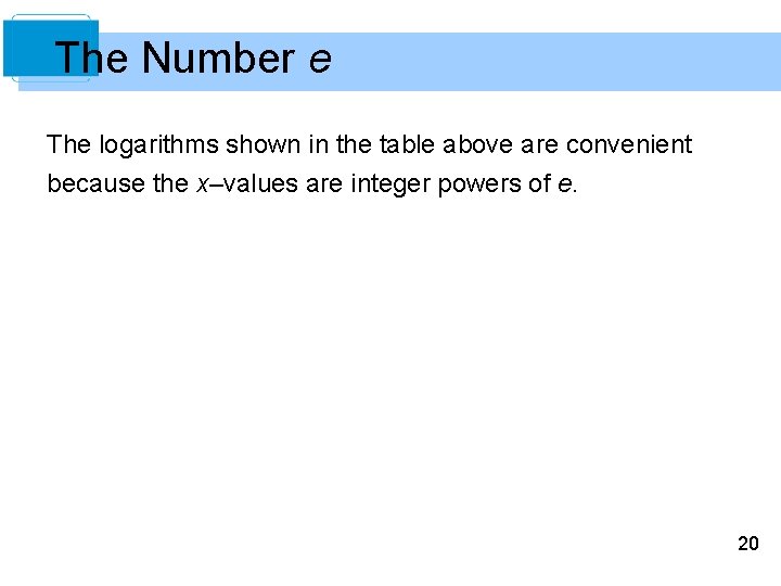 The Number e The logarithms shown in the table above are convenient because the