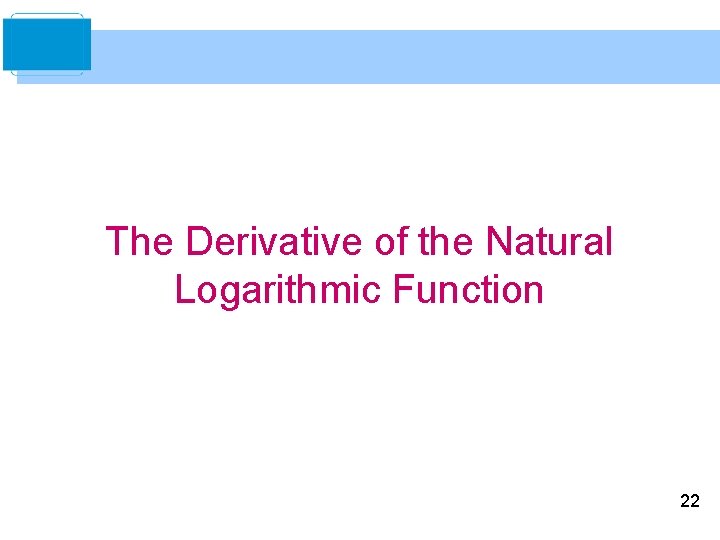 The Derivative of the Natural Logarithmic Function 22 