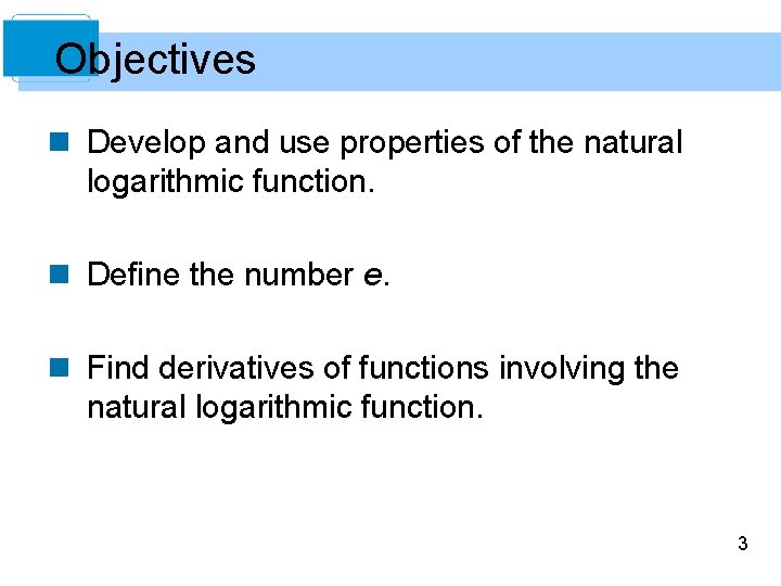 Objectives n Develop and use properties of the natural logarithmic function. n Define the