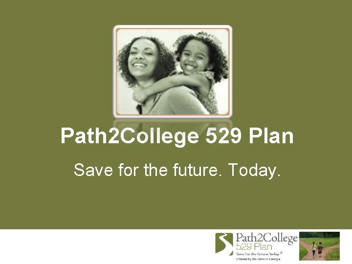 Path 2 College 529 Plan Save for the future. Today. 