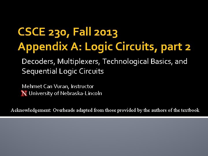CSCE 230, Fall 2013 Appendix A: Logic Circuits, part 2 Decoders, Multiplexers, Technological Basics,