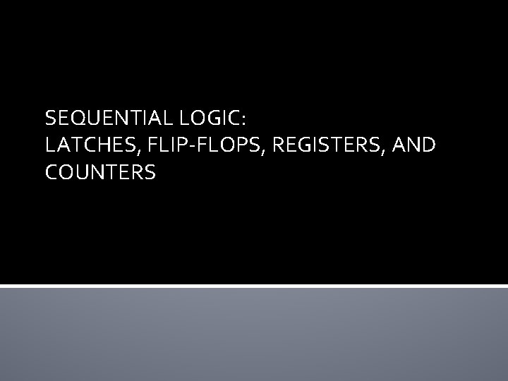 SEQUENTIAL LOGIC: LATCHES, FLIP-FLOPS, REGISTERS, AND COUNTERS 