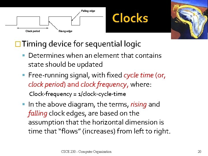 Clocks �Timing device for sequential logic Determines when an element that contains state should