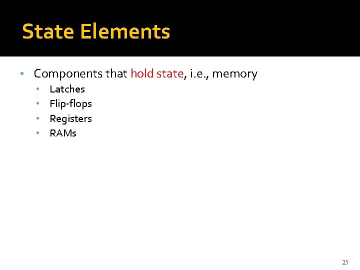 State Elements • Components that hold state, i. e. , memory • • Latches