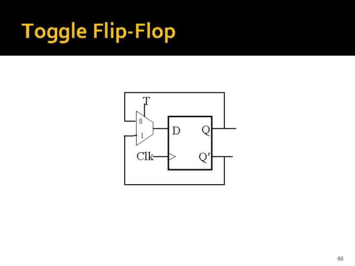 Toggle Flip-Flop T 0 1 Clk D Q Q’ 66 