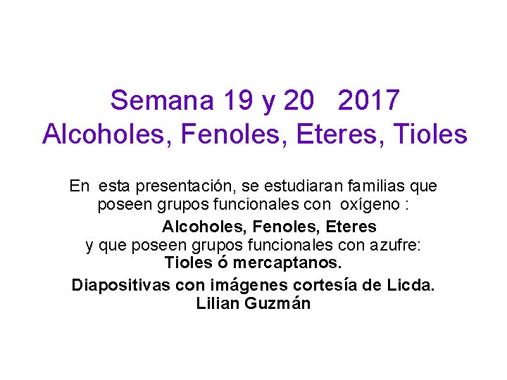 Semana 19 y 20 2017 Alcoholes, Fenoles, Eteres, Tioles En esta presentación, se estudiaran