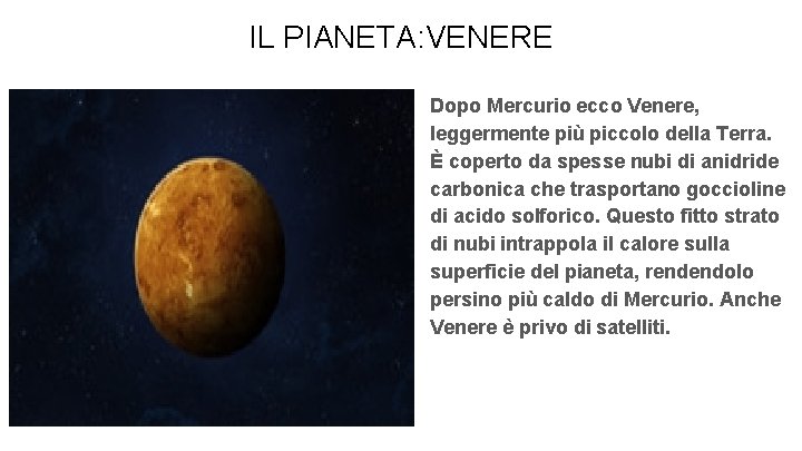 IL PIANETA: VENERE Dopo Mercurio ecco Venere, leggermente più piccolo della Terra. È coperto