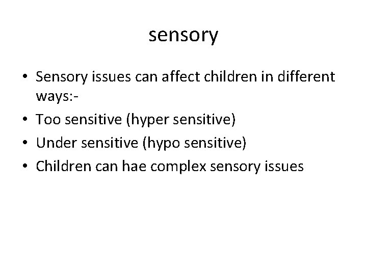 sensory • Sensory issues can affect children in different ways: • Too sensitive (hyper