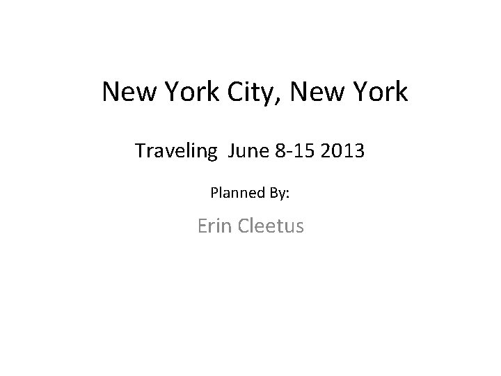 New York City, New York Traveling June 8 -15 2013 Planned By: Erin Cleetus