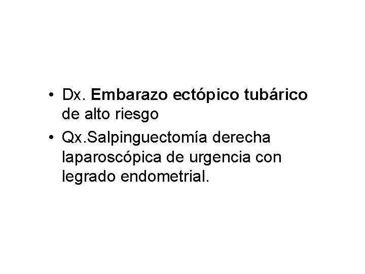  • Dx. Embarazo ectópico tubárico de alto riesgo • Qx. Salpinguectomía derecha laparoscópica