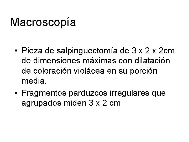 Macroscopía • Pieza de salpinguectomía de 3 x 2 cm de dimensiones máximas con