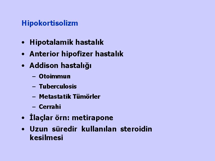 Hipokortisolizm • Hipotalamik hastalık • Anterior hipofizer hastalık • Addison hastalığı – Otoimmun –