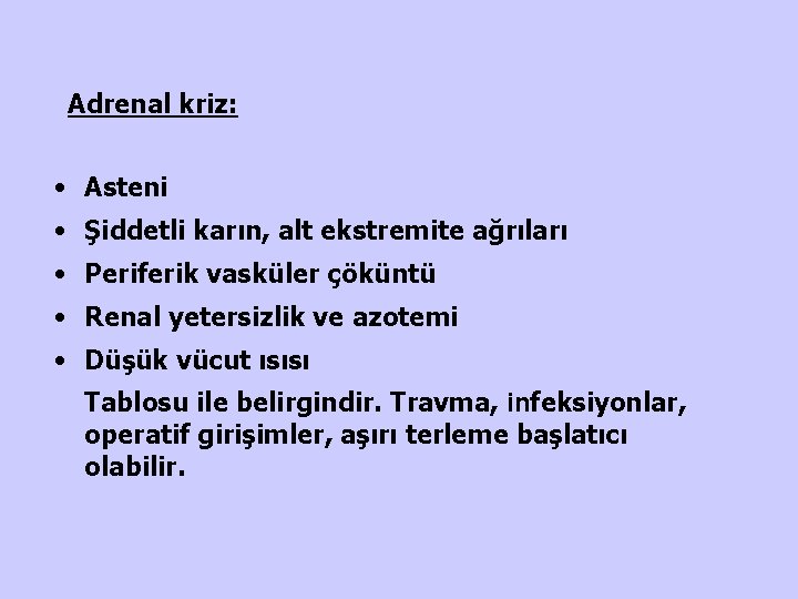 Adrenal kriz: • Asteni • Şiddetli karın, alt ekstremite ağrıları • Periferik vasküler çöküntü