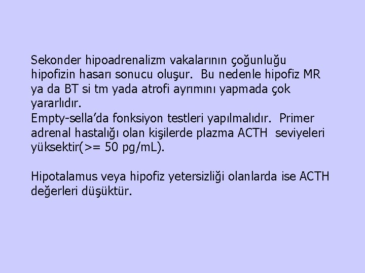 Sekonder hipoadrenalizm vakalarının çoğunluğu hipofizin hasarı sonucu oluşur. Bu nedenle hipofiz MR ya da