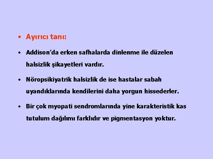  • Ayırıcı tanı: • Addison’da erken safhalarda dinlenme ile düzelen halsizlik şikayetleri vardır.