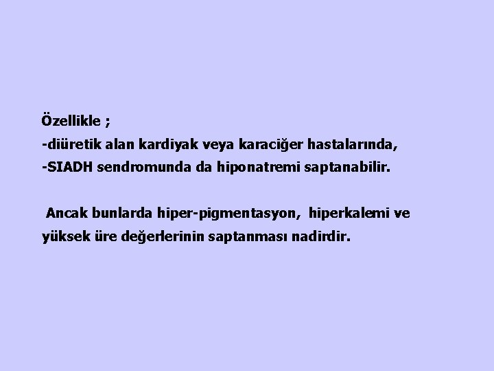 Özellikle ; -diüretik alan kardiyak veya karaciğer hastalarında, -SIADH sendromunda da hiponatremi saptanabilir. Ancak