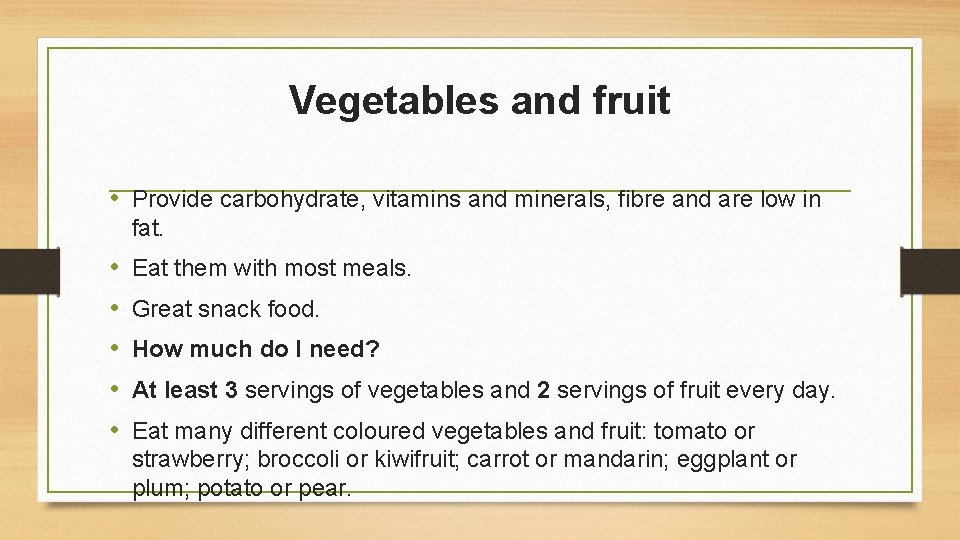 Vegetables and fruit • Provide carbohydrate, vitamins and minerals, fibre and are low in