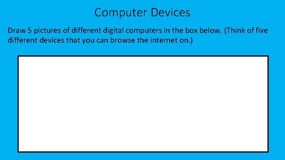 Computer Devices Draw 5 pictures of different digital computers in the box below. (Think