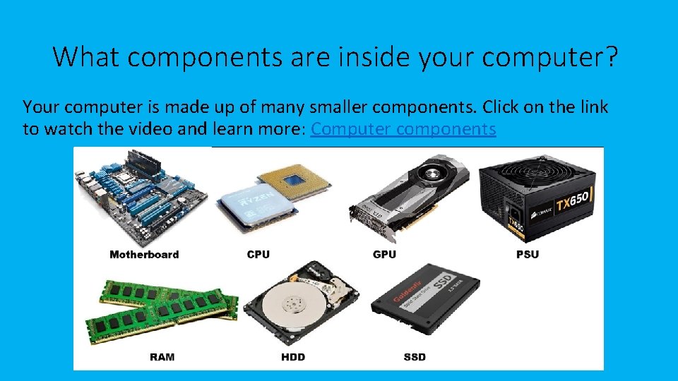 What components are inside your computer? Your computer is made up of many smaller