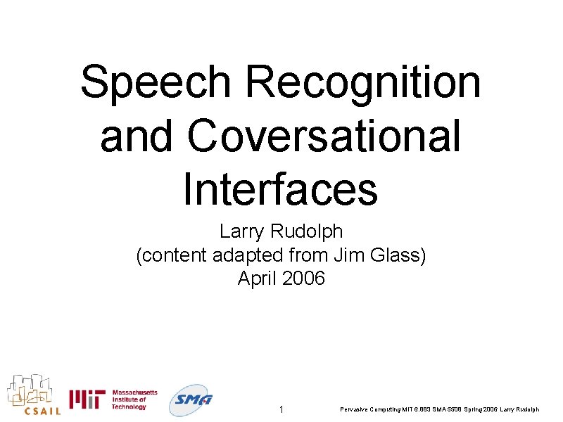 Speech Recognition and Coversational Interfaces Larry Rudolph (content adapted from Jim Glass) April 2006