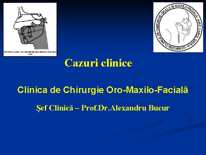 Cazuri clinice Clinica de Chirurgie Oro-Maxilo-Facială Șef Clinică – Prof. Dr. Alexandru Bucur 