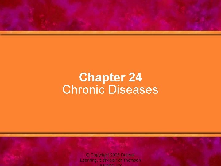Chapter 24 Chronic Diseases © Copyright 2005 Delmar Learning, a division of Thomson 