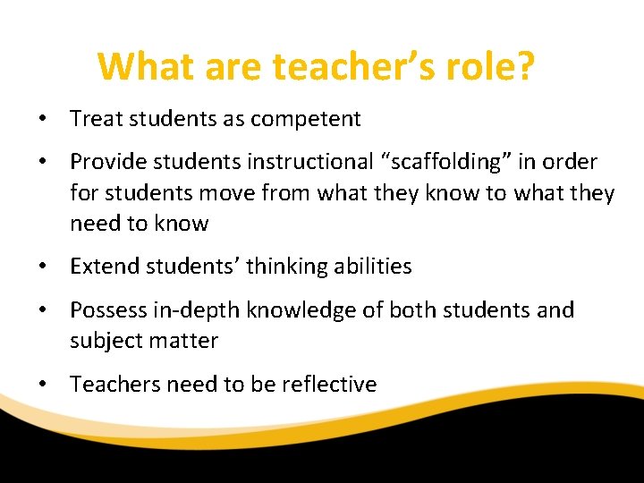 What are teacher’s role? • Treat students as competent • Provide students instructional “scaffolding”