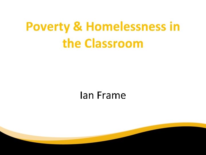 Poverty & Homelessness in the Classroom Ian Frame 