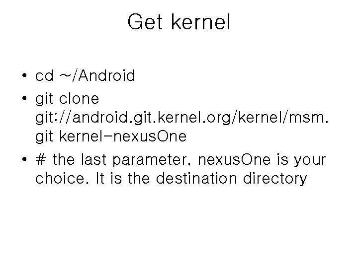 Get kernel • cd ~/Android • git clone git: //android. git. kernel. org/kernel/msm. git