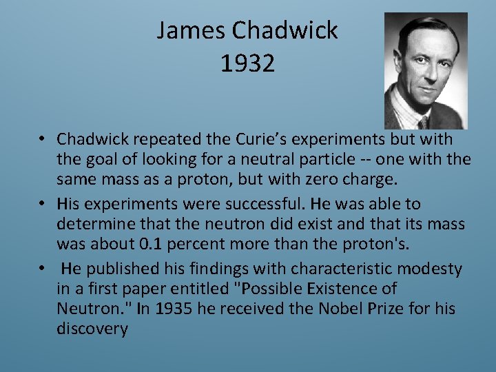 James Chadwick 1932 • Chadwick repeated the Curie’s experiments but with the goal of
