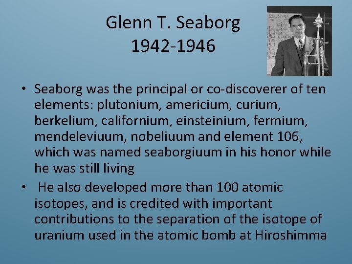 Glenn T. Seaborg 1942 -1946 • Seaborg was the principal or co-discoverer of ten