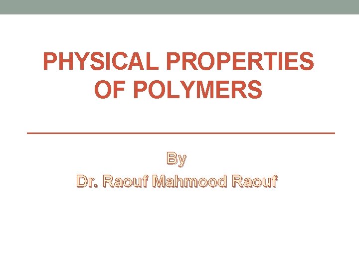 PHYSICAL PROPERTIES OF POLYMERS By Dr. Raouf Mahmood Raouf 