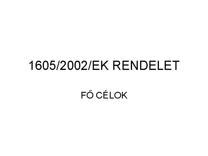 1605/2002/EK RENDELET FŐ CÉLOK 