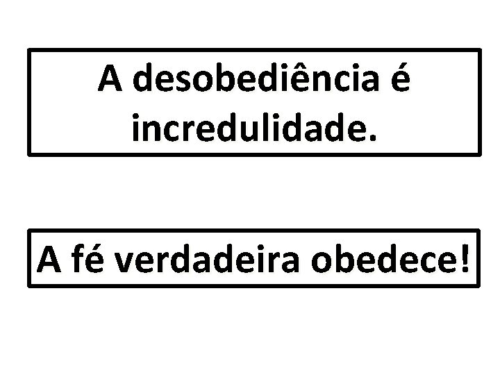 A desobediência é incredulidade. A fé verdadeira obedece! 